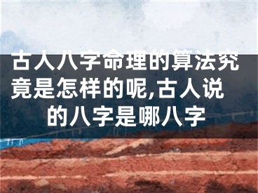 古人八字命理的算法究竟是怎样的呢,古人说的八字是哪八字