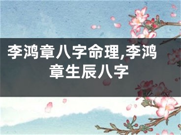 李鸿章八字命理,李鸿章生辰八字