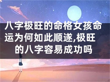 八字极旺的命格女孩命运为何如此顺遂,极旺的八字容易成功吗