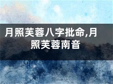 月照芙蓉八字批命,月照芙蓉南音
