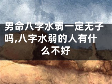 男命八字水弱一定无子吗,八字水弱的人有什么不好