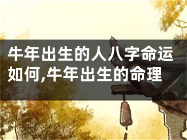 牛年出生的人八字命运如何,牛年出生的命理