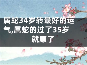 属蛇34岁转最好的运气,属蛇的过了35岁就顺了