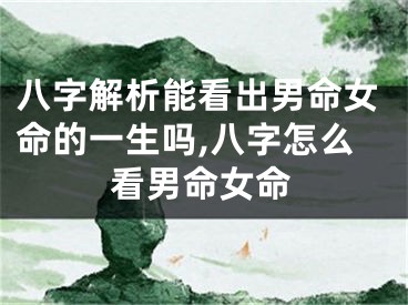 八字解析能看出男命女命的一生吗,八字怎么看男命女命
