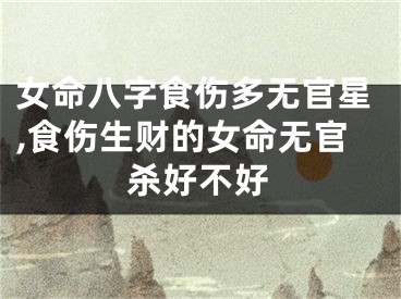 女命八字食伤多无官星,食伤生财的女命无官杀好不好