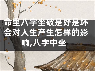 命里八字坐破是好是坏会对人生产生怎样的影响,八字中坐