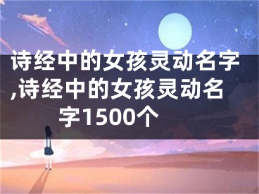 诗经中的女孩灵动名字,诗经中的女孩灵动名字1500个