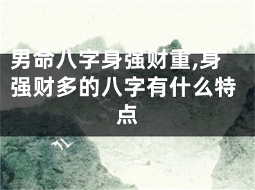 男命八字身强财重,身强财多的八字有什么特点