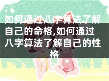 如何通过八字算法了解自己的命格,如何通过八字算法了解自己的性格