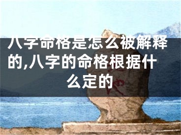 八字命格是怎么被解释的,八字的命格根据什么定的