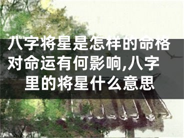 八字将星是怎样的命格对命运有何影响,八字里的将星什么意思