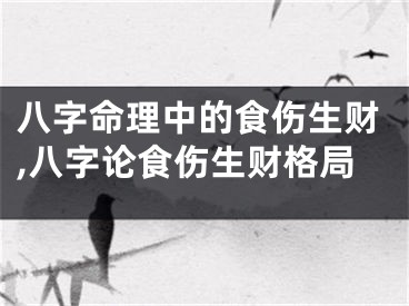 八字命理中的食伤生财,八字论食伤生财格局