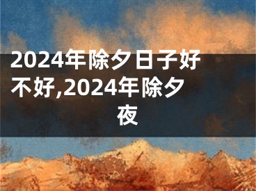 2024年除夕日子好不好,2024年除夕夜