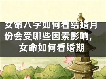 女命八字如何看结婚月份会受哪些因素影响,女命如何看婚期