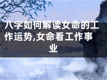 八字如何解读女命的工作运势,女命看工作事业