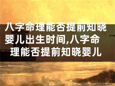 八字命理能否提前知晓婴儿出生时间,八字命理能否提前知晓婴儿