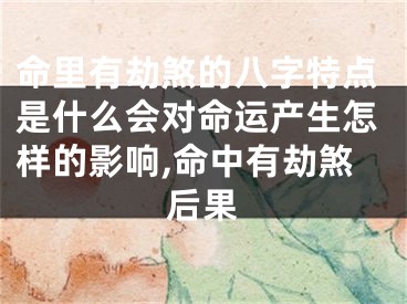 命里有劫煞的八字特点是什么会对命运产生怎样的影响,命中有劫煞后果