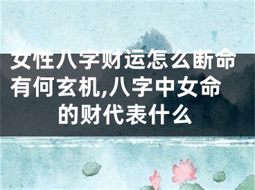 女性八字财运怎么断命有何玄机,八字中女命的财代表什么