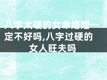 八字太硬的女命婚姻一定不好吗,八字过硬的女人旺夫吗