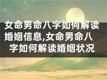 女命男命八字如何解读婚姻信息,女命男命八字如何解读婚姻状况