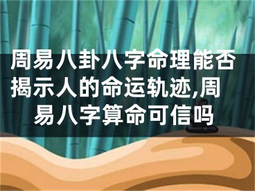 周易八卦八字命理能否揭示人的命运轨迹,周易八字算命可信吗