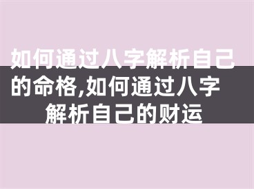 如何通过八字解析自己的命格,如何通过八字解析自己的财运