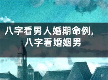 八字看男人婚期命例,八字看婚姻男