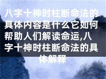 八字十神时柱断命法的具体内容是什么它如何帮助人们解读命运,八字十神时柱断命法的具体解释
