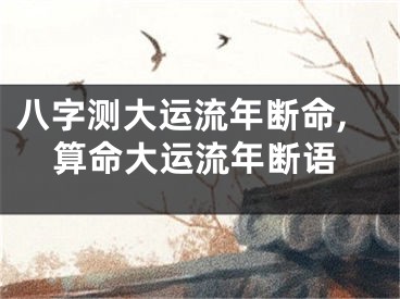 八字测大运流年断命,算命大运流年断语