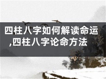 四柱八字如何解读命运,四柱八字论命方法