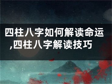 四柱八字如何解读命运,四柱八字解读技巧