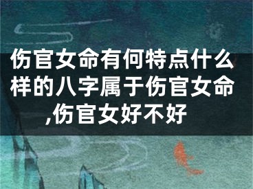 伤官女命有何特点什么样的八字属于伤官女命,伤官女好不好