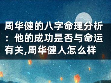 周华健的八字命理分析：他的成功是否与命运有关,周华健人怎么样