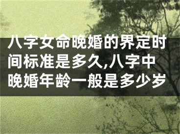 八字女命晚婚的界定时间标准是多久,八字中晚婚年龄一般是多少岁