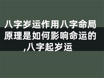 八字岁运作用八字命局原理是如何影响命运的,八字起岁运