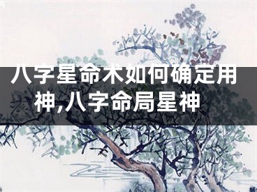八字星命术如何确定用神,八字命局星神