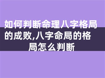 如何判断命理八字格局的成败,八字命局的格局怎么判断