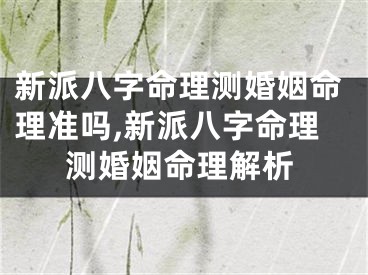 新派八字命理测婚姻命理准吗,新派八字命理测婚姻命理解析