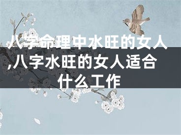 八字命理中水旺的女人,八字水旺的女人适合什么工作