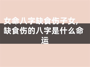 女命八字缺食伤子女,缺食伤的八字是什么命运
