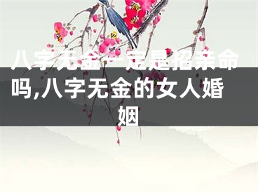 八字无金一定是招亲命吗,八字无金的女人婚姻