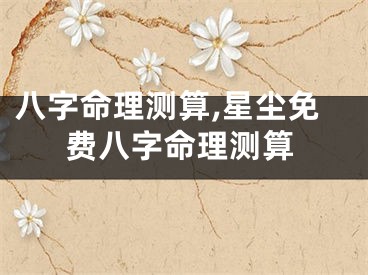 八字命理测算,星尘免费八字命理测算