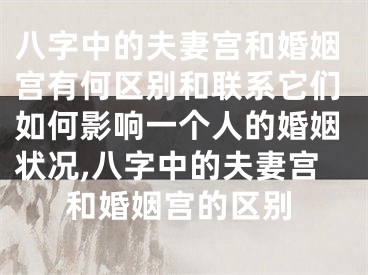 八字中的夫妻宫和婚姻宫有何区别和联系它们如何影响一个人的婚姻状况,八字中的夫妻宫和婚姻宫的区别
