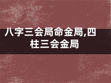 八字三会局命金局,四柱三会金局