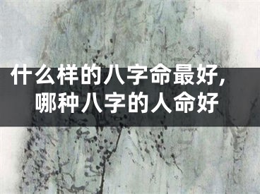 什么样的八字命最好,哪种八字的人命好