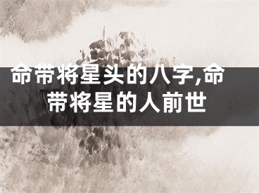命带将星头的八字,命带将星的人前世