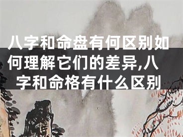 八字和命盘有何区别如何理解它们的差异,八字和命格有什么区别