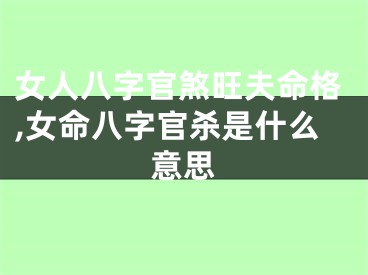 女人八字官煞旺夫命格,女命八字官杀是什么意思