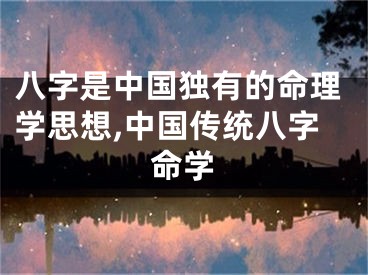 八字是中国独有的命理学思想,中国传统八字命学