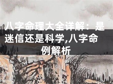 八字命理大全详解：是迷信还是科学,八字命例解析